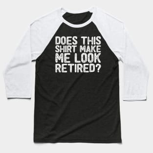 Does This Shirt Make Me Look Retired- Retirement- Baseball T-Shirt